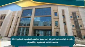 شروط الإقامة في المدينة الجامعية بجامعة العلمين الدولية 2025 والمستندات المطلوبة بالتفصيل
